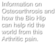 Information on Osteoarthrosis and how the Bio Hip can help rid the world from this Arthritic pain.
