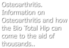 Osteoarthritis. Information on Osteoarthritis and how the Bio Total Hip can come to the aid of thousands..